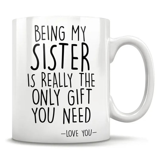 Being My Sister Is Really The Only Gift You Need Mug, Funny Sister Gift, Sister Coffee Mug, Birthday Mothers Day Christmas Gift, 11 15oz Ceramic Cup