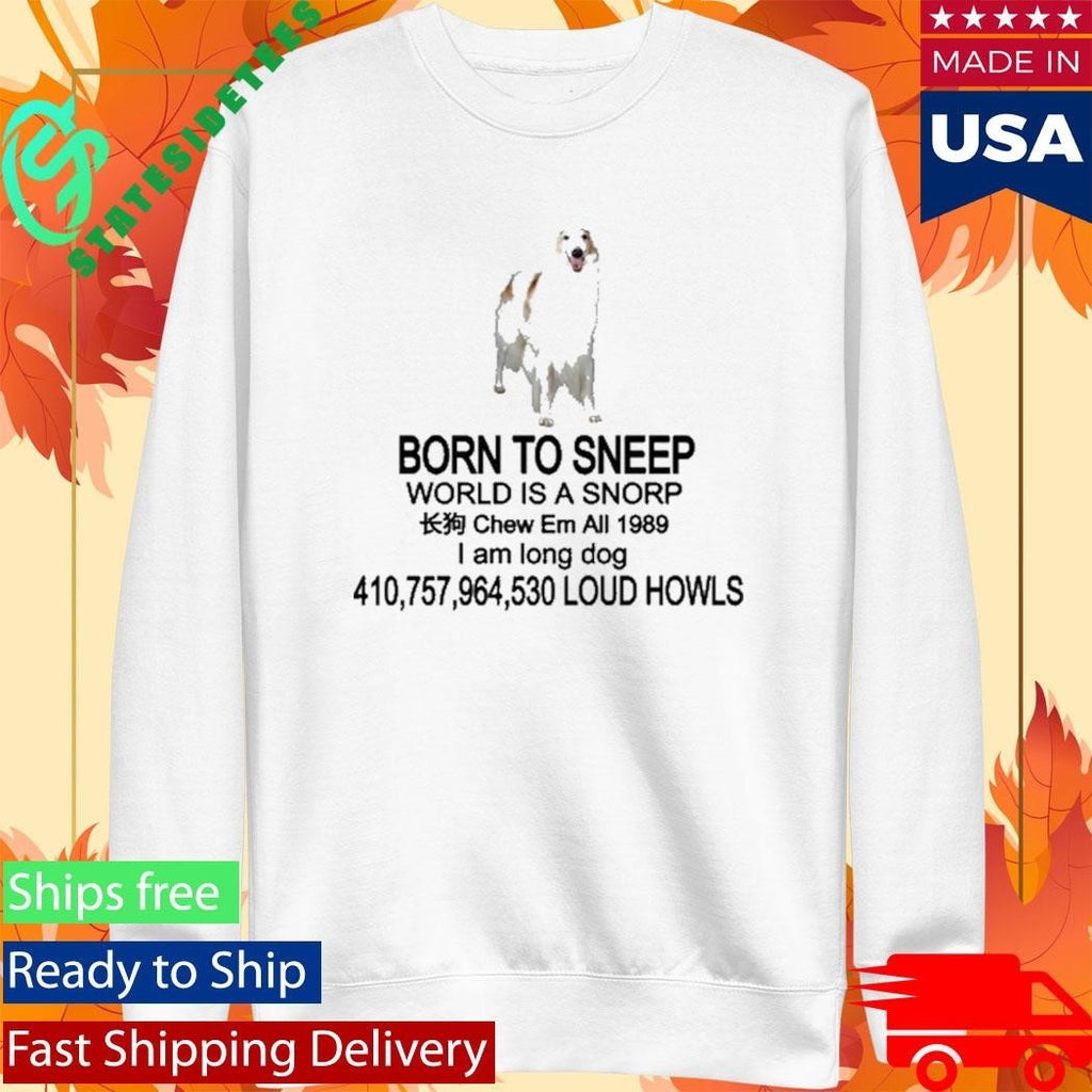 Born To Sneep World Is A Snorp Chew Em All 1989 I Am Long Dog 410,757,964,530 Loud Howls Shirt
