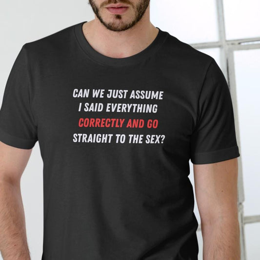 CAN WE JUST ASSUME I SAID EVERYTHING CORRECTLY AND GO STRAIGHT TO THE T Shirt, Unisex, Cotton