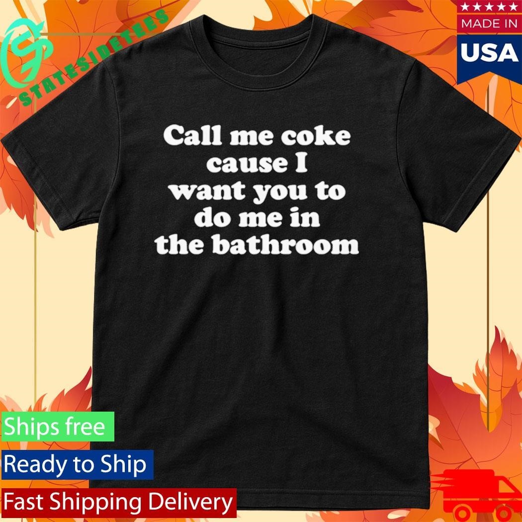 Call Me Coke Cause I Want You To Do Me In The Bathroom Shirt