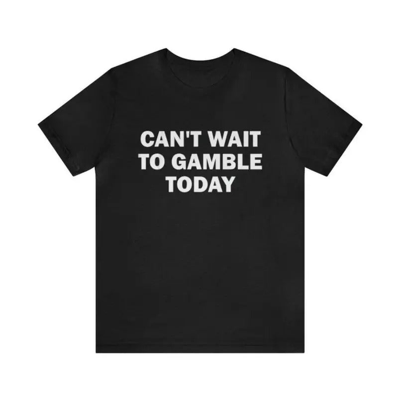 Can't Wait To Gamble Today - Funny Shirts, Parody Tees, Funny Meme, Viral Shirt, Funny Gambling T-Shirt, Unisex Menswear Top