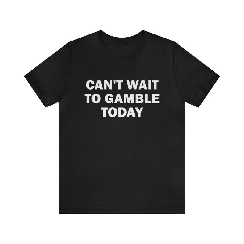 Can't Wait To Gamble Today - Funny Shirts, Parody Tees, Funny Meme, Viral Shirt, Funny Gambling, Funny Gift Tee, Gambling Shirt, Gift Meme, shirt trend 2025