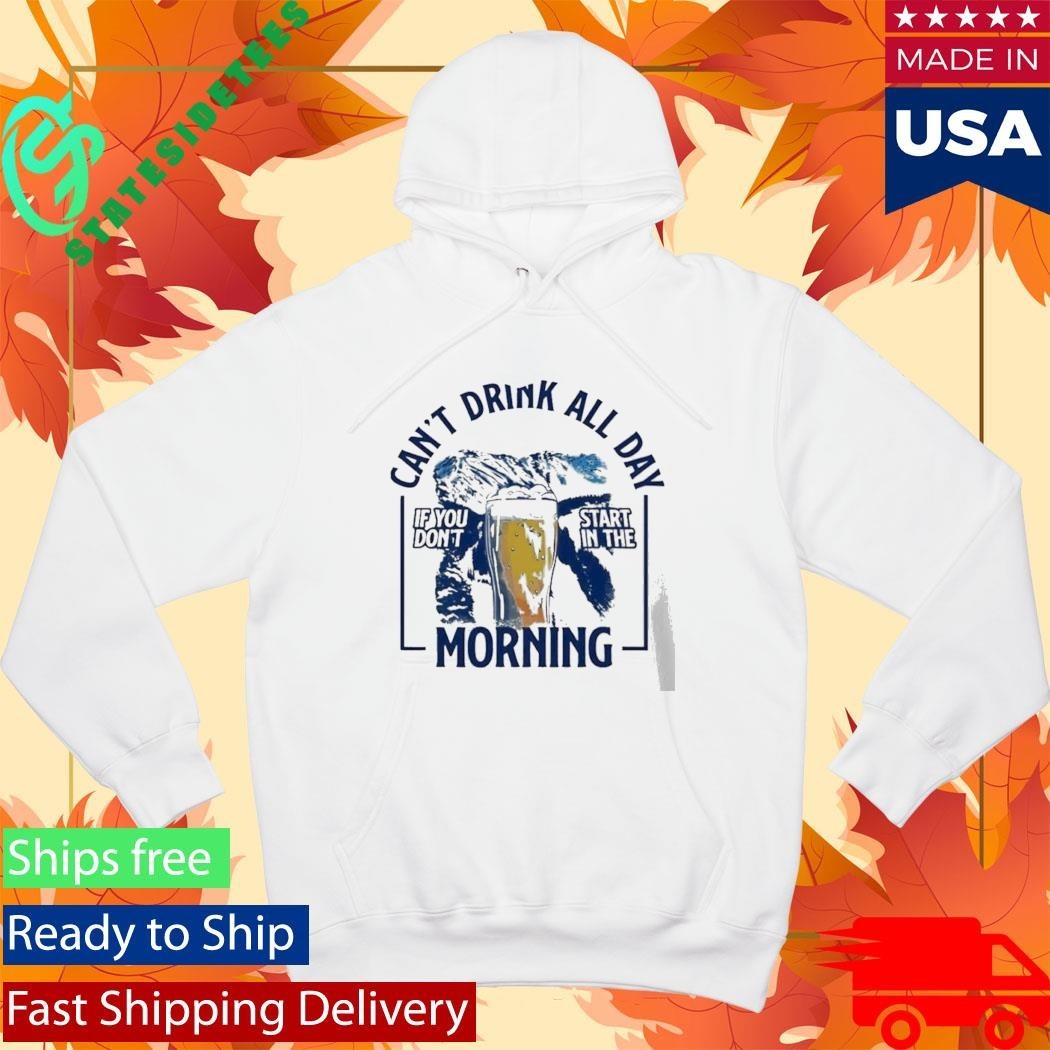 Can’t Drink All Day Mountains If You Don’t Start In The Morning Shirt