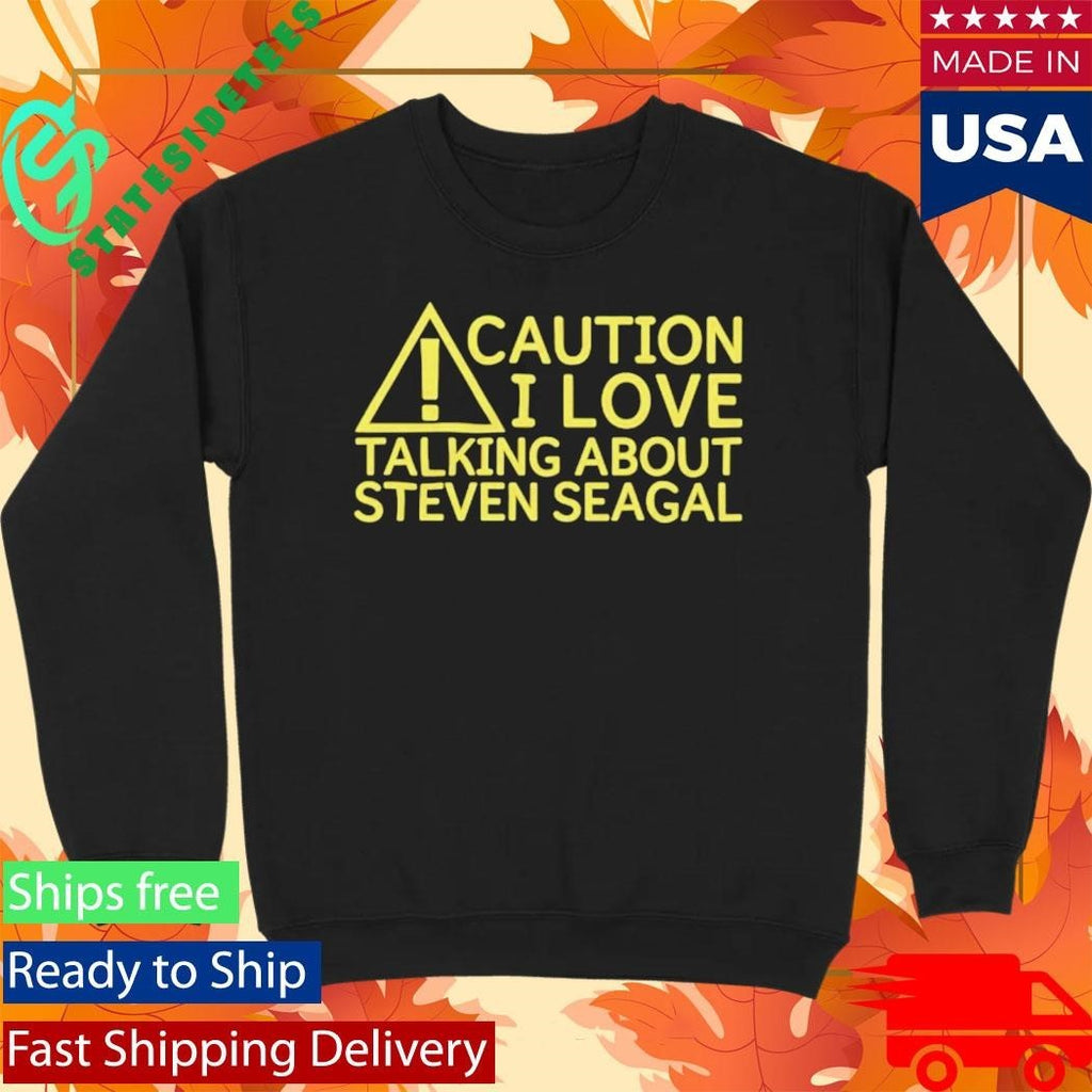 Caution I Love Talking About Steven Seagal Shirt
