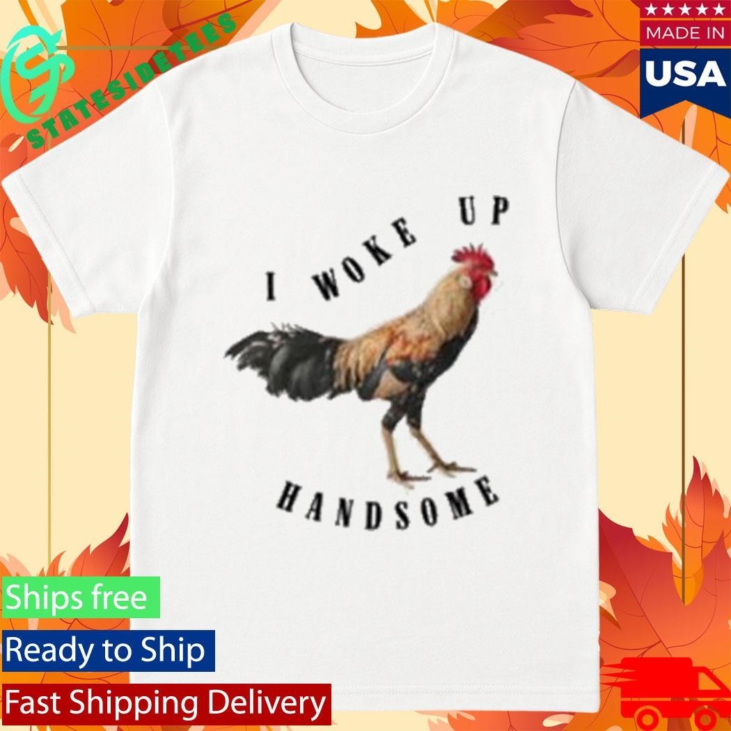 Chicken I Woke Up Handsome Shirt