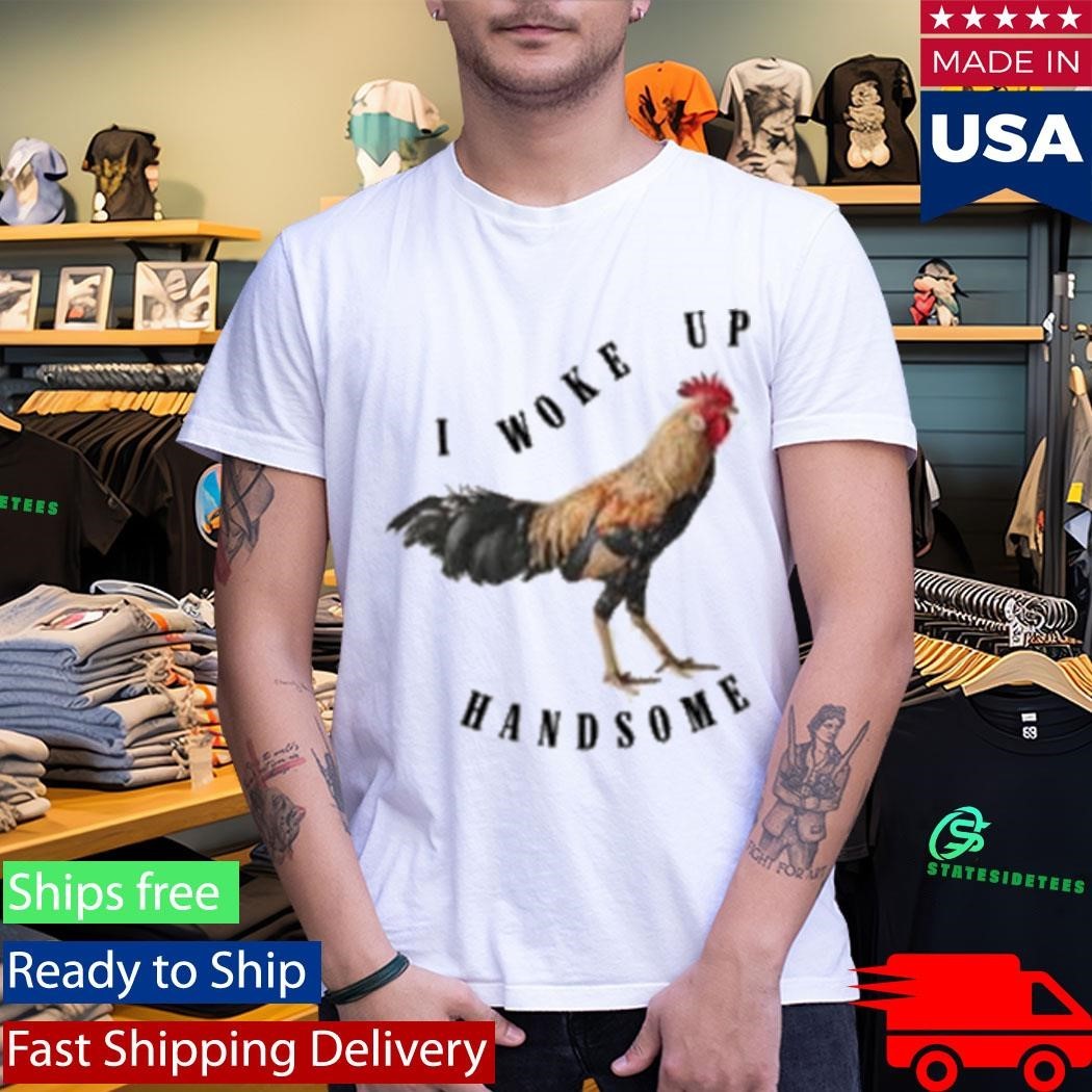 Chicken I Woke Up Handsome Shirt