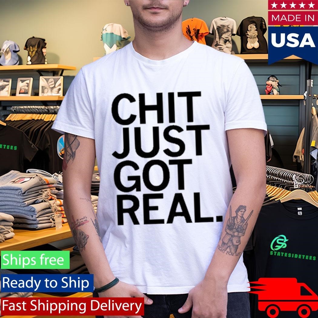 Chit Just Got Real Shirt