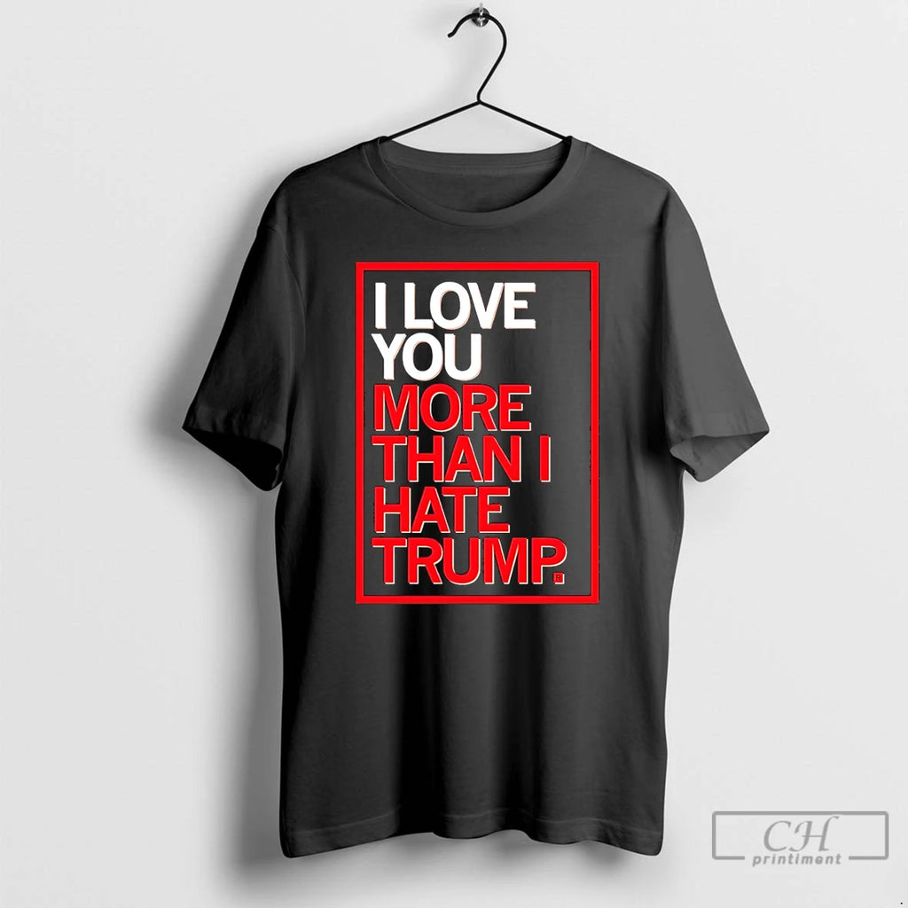 Classic I Love You More Than I Hate Trump T-Shirts, Hoodie, Sweatshirt | DripVista.com
