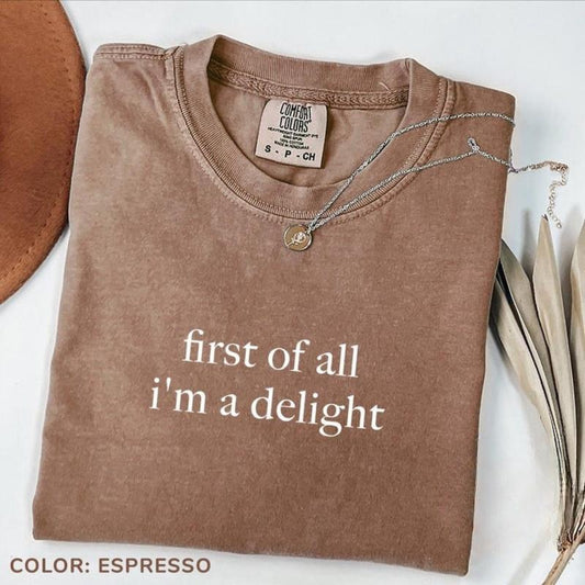 Comfort Colors First of All I'm a Delight Shirt, Funny Humor T-Shirt, Sarcastic Shirt, Funny Quote Tee, Sarcasm T-Shirt, Trendy TShirt