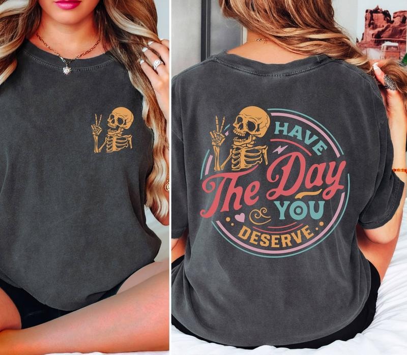 Comfort Colors Have The Day You Deserve T-Shirt, Sarcastic Shirts, Kindness Gift for Womens Mens, Inspirational Motivational Skeleton Shirt