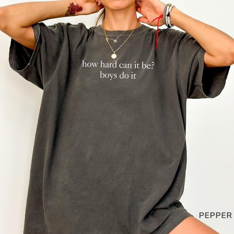 Comfort Colors How Hard Can It Be? Boys Do It. Shirt, Funny Humor T-Shirt, Sarcasm TShirt, Feminism Tee, Women Empowerment Shirt