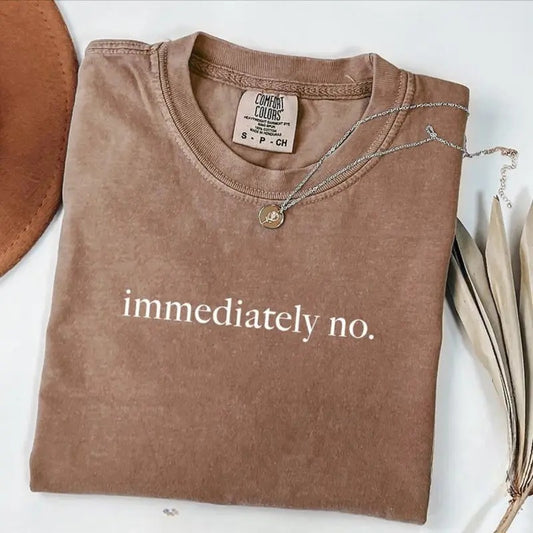 Comfort Colors Immediately No T-Shirt, Funny Humor Shirt, Adult Humor Shirt, Sarcastic Shirt, Funny Statement Shirt, Sarcasm Shirt for Women