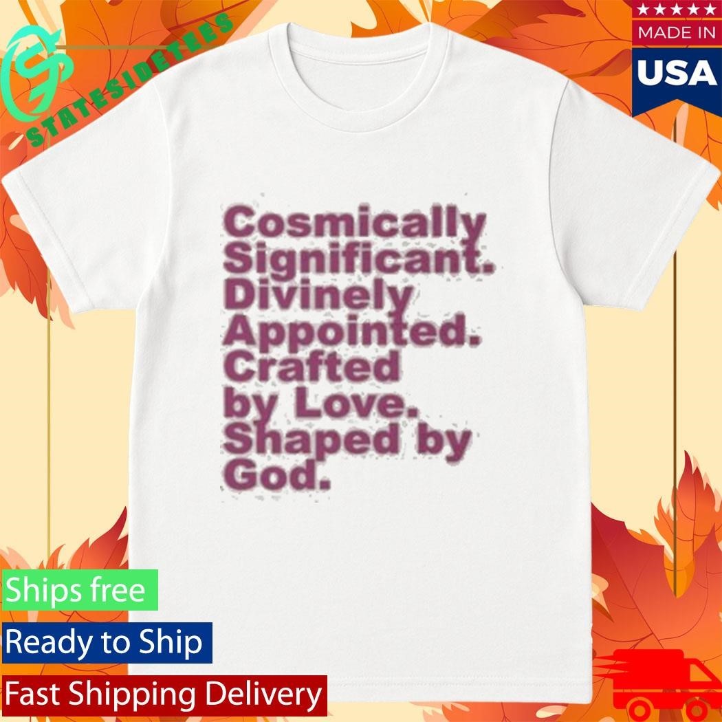 Cosmically Significant Divinely Appointed Crafted By Love Shaped By God Shirt