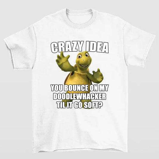 Crazy Idea You Bounce On My Doodlewacker Till It Go Soft Turtle T-shirts