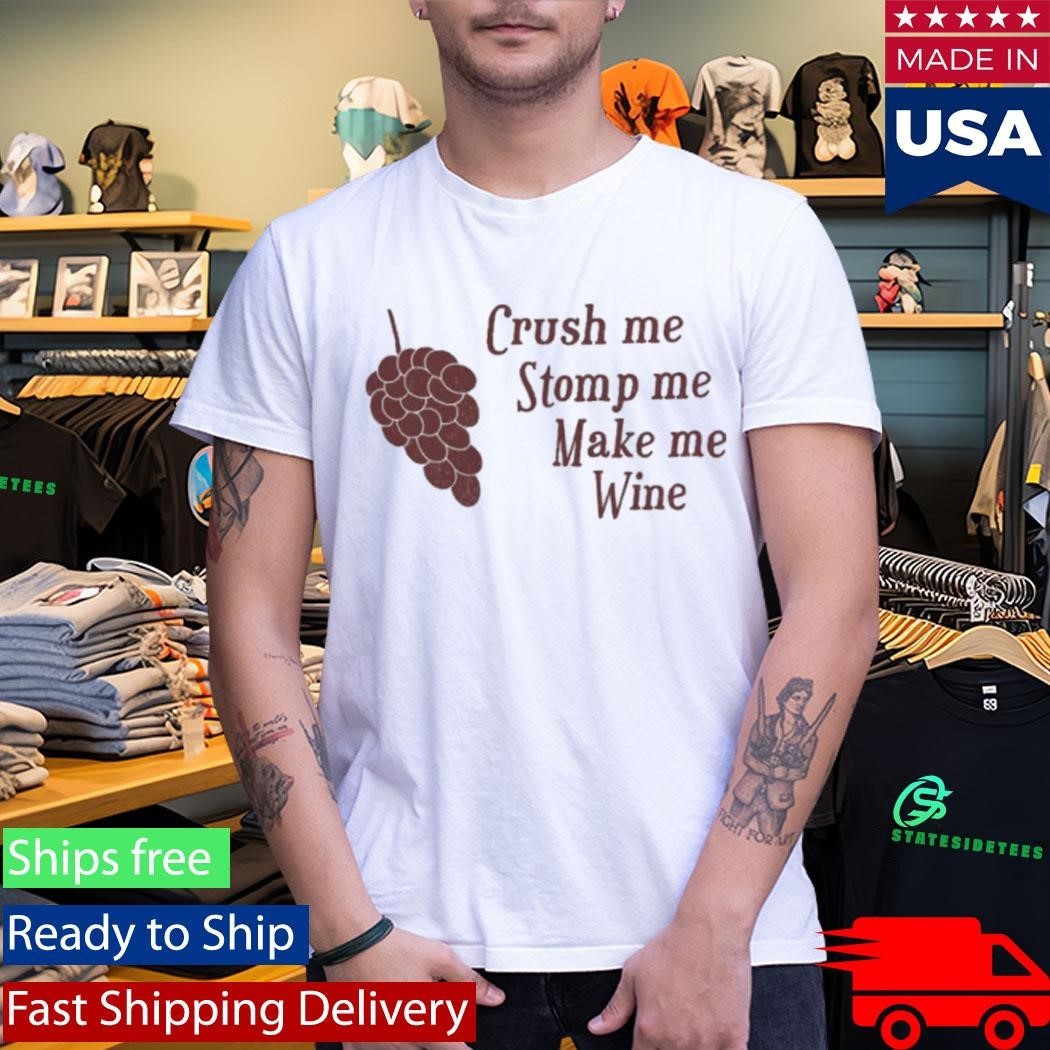 Crush me Stomp me Make me Wine Shirt