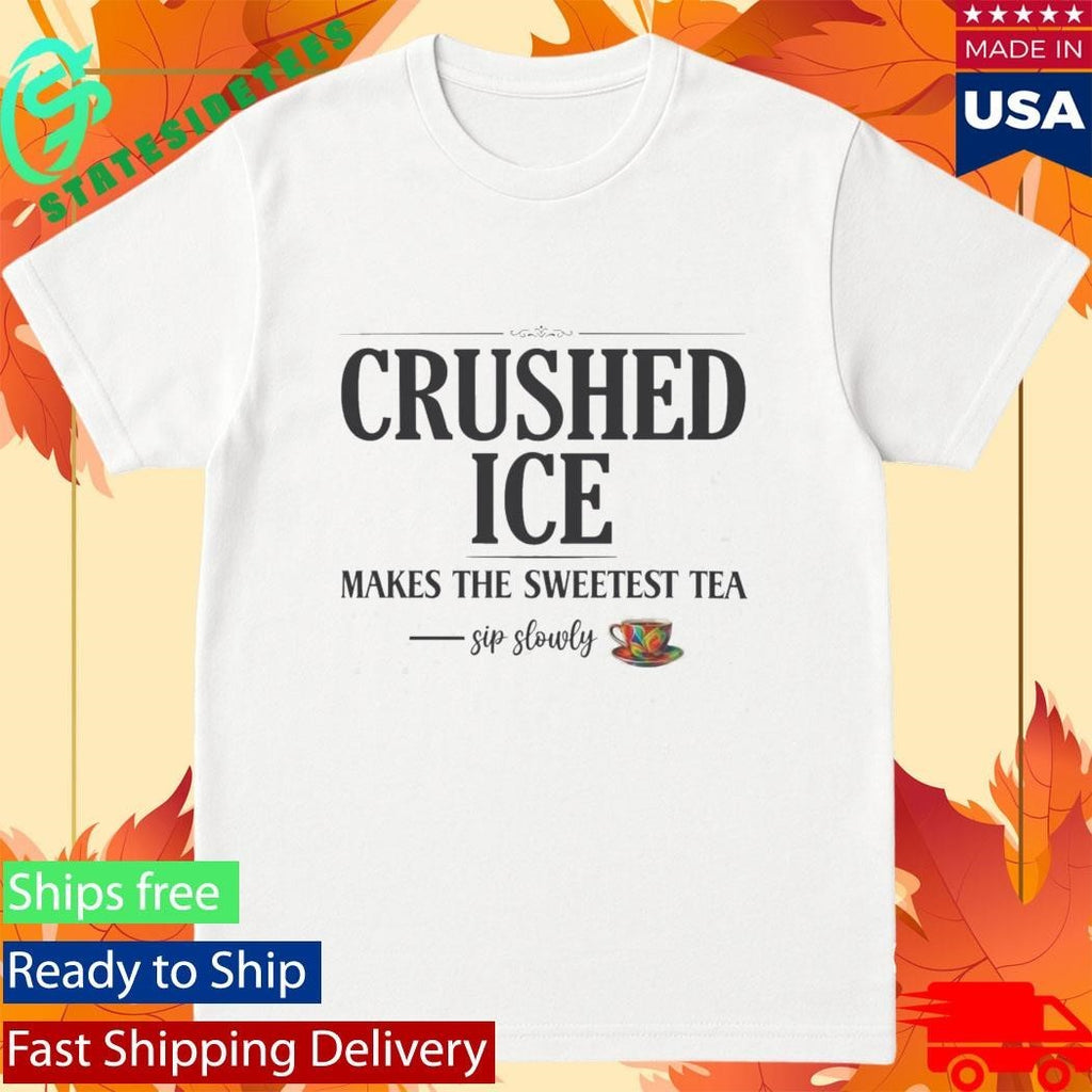 Crushed Ice Makes The Sweetest Tea Sip Slowly Shirt