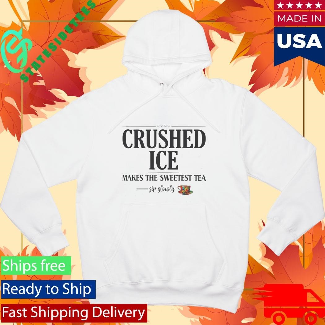 Crushed Ice Makes The Sweetest Tea Sip Slowly Shirt