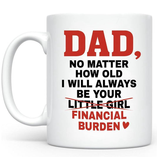 Dad No Matter How Old I Will Always Be Your Financial Burden Mug, Funny Dad Coffee Mug, Daughter Financial Burden Joke Mug, Funny Saying 11Oz Mug, Funny 15Oz Mug, Birthday Gifts, Dad Gifts, Dad Mugs, Funny Mug For Dad