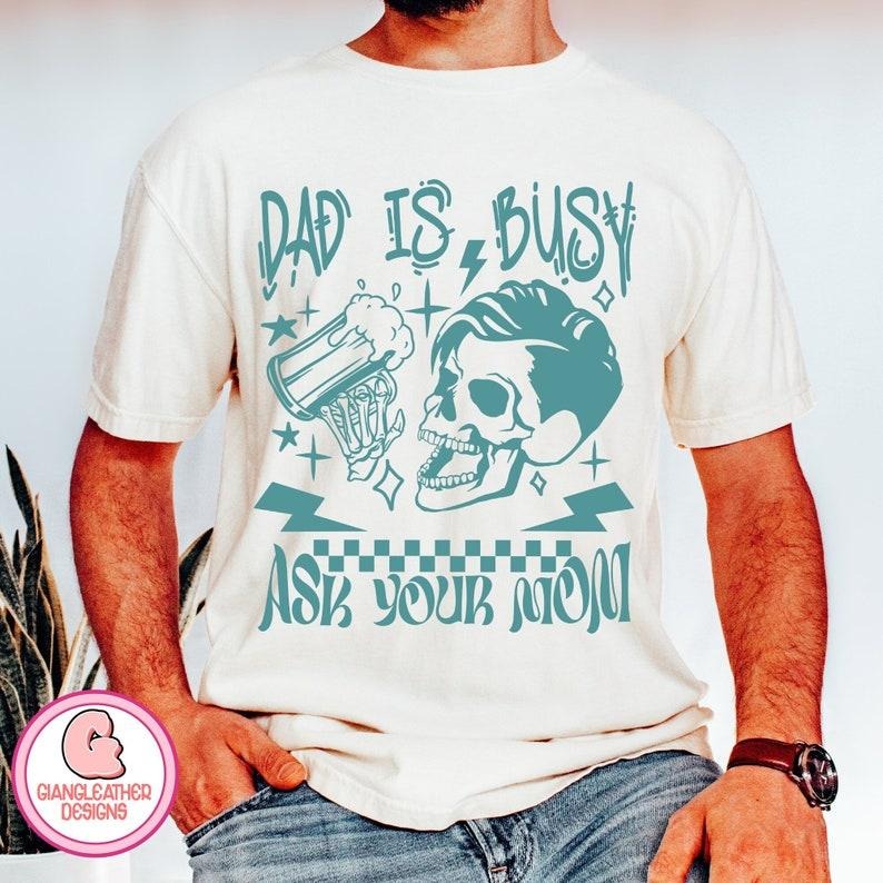 Dad is busy shirt,Ask your mom shirt,funny skeleton shirt,dad bod shirt,skeleton dad shirt,best dad ever shirt,funny...