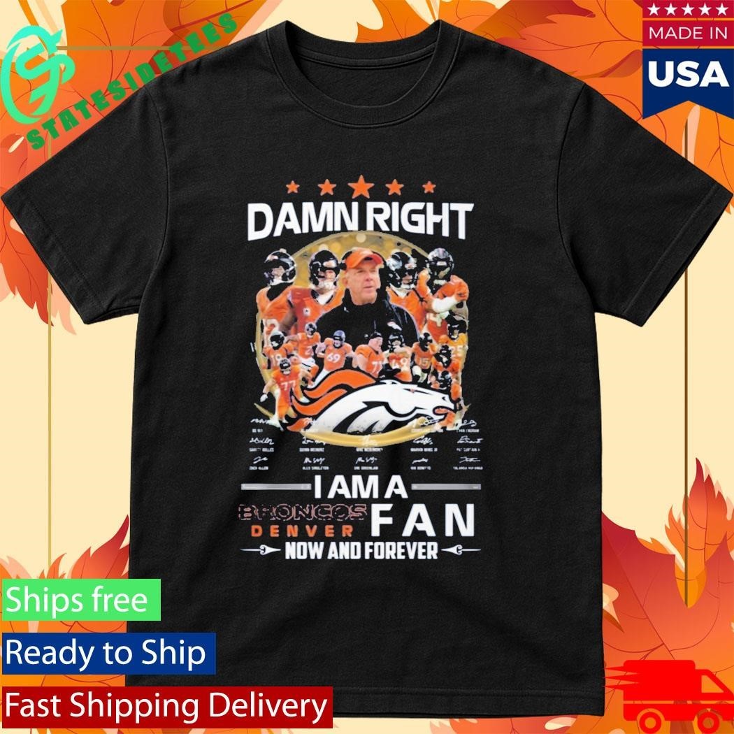 Damn Right I Am A Broncos Dencer Fan Now And Forever Signatures Shirt