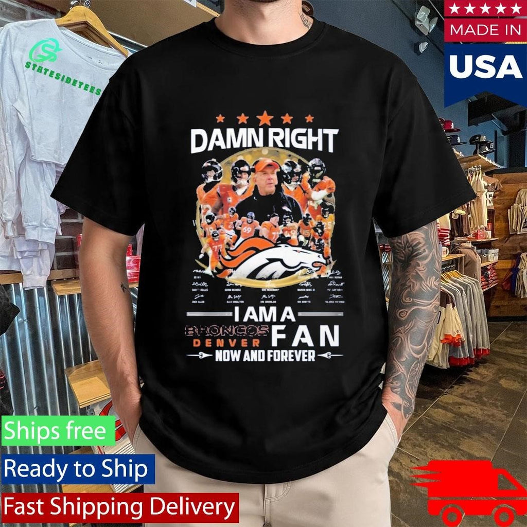 Damn Right I Am A Broncos Dencer Fan Now And Forever Signatures Shirt