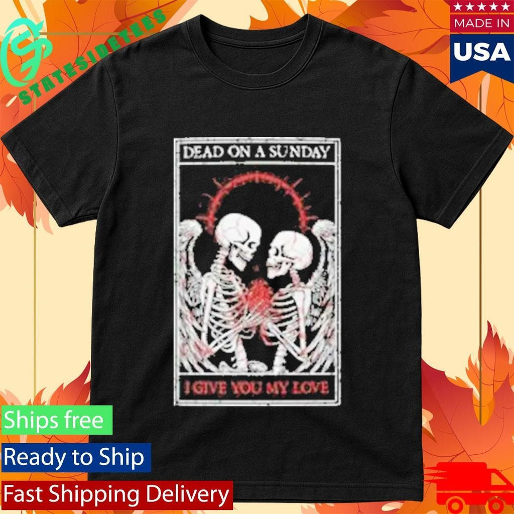Dead On A Sunday I Give You My Love Shirt