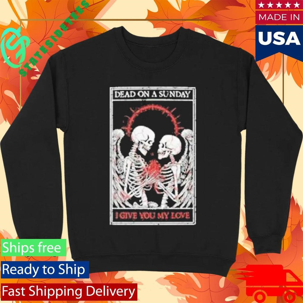 Dead On A Sunday I Give You My Love Shirt