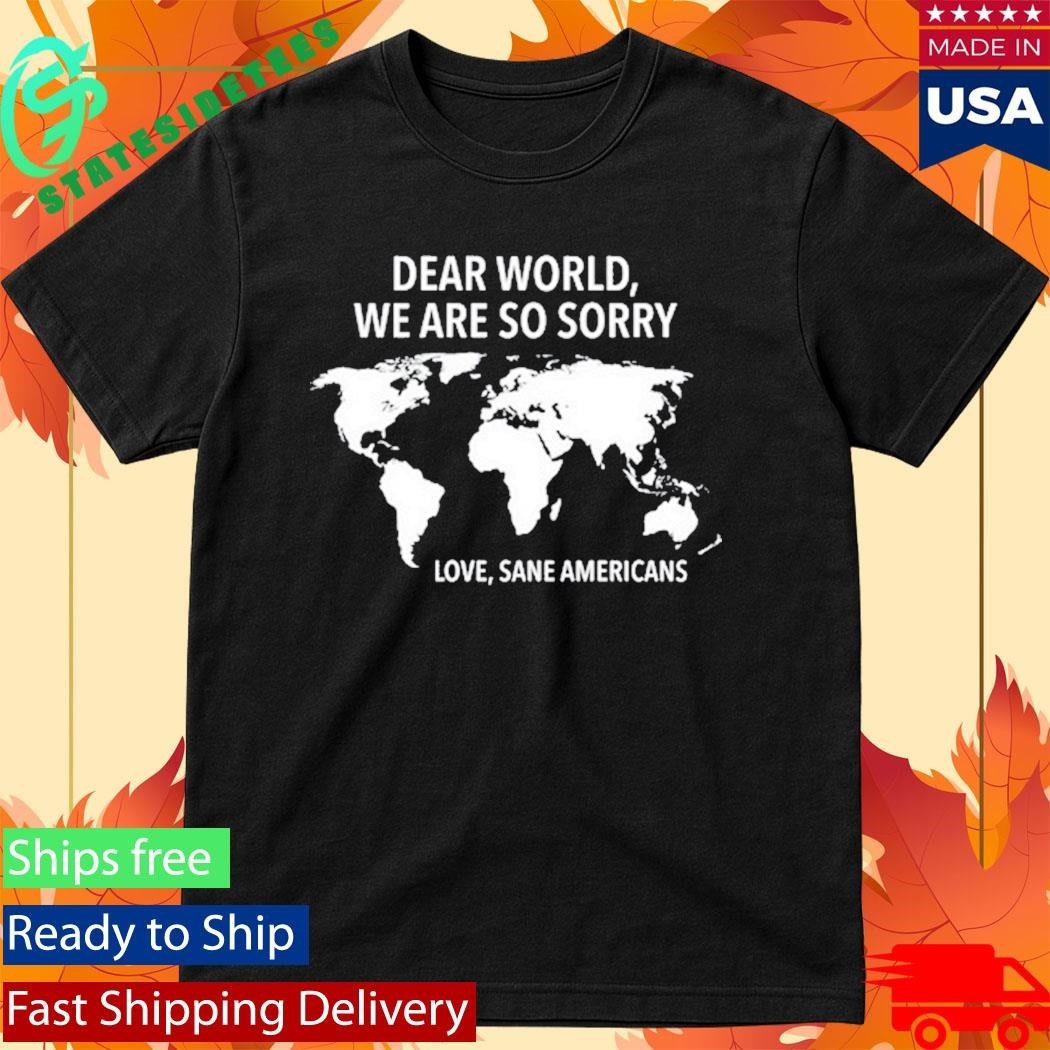Dear World We Are So Sorry Love Sane Americans Shirt