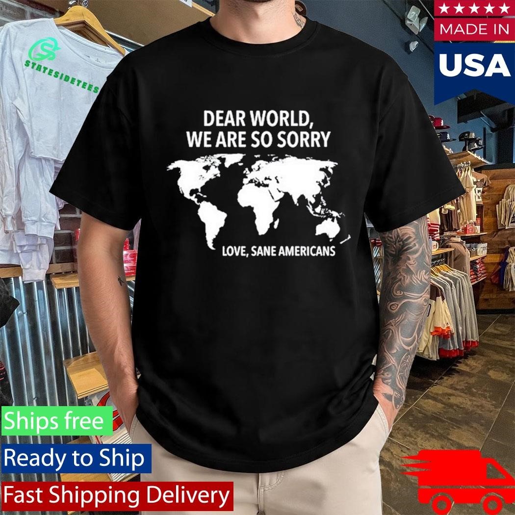 Dear World We Are So Sorry Love Sane Americans Shirt