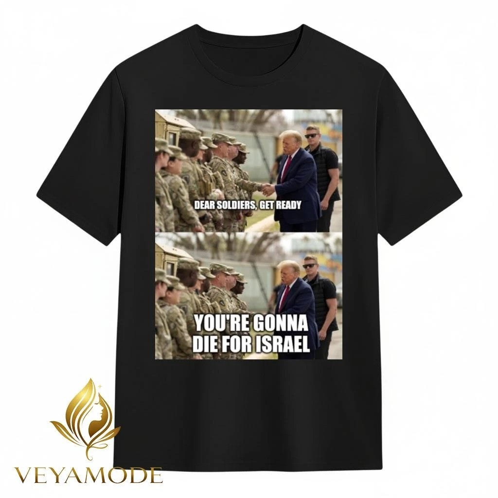 Dear soldiers get ready You’re gonna die for Israel Trump tee