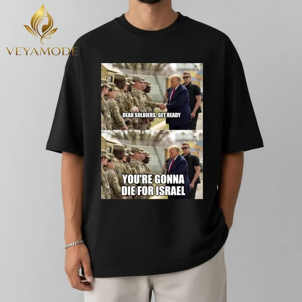 Dear soldiers get ready You’re gonna die for Israel Trump tee