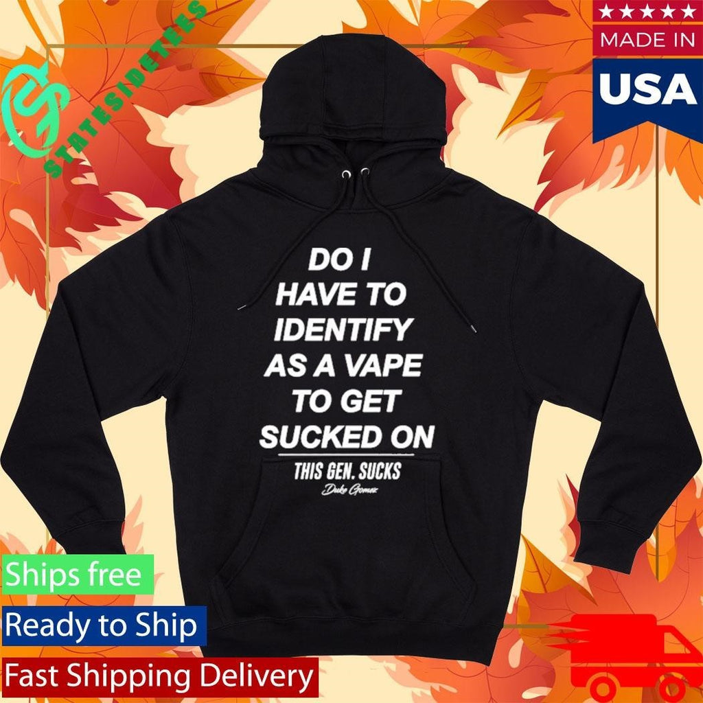 Do I Have To Identify As A Vape To Get Sucked Shirt