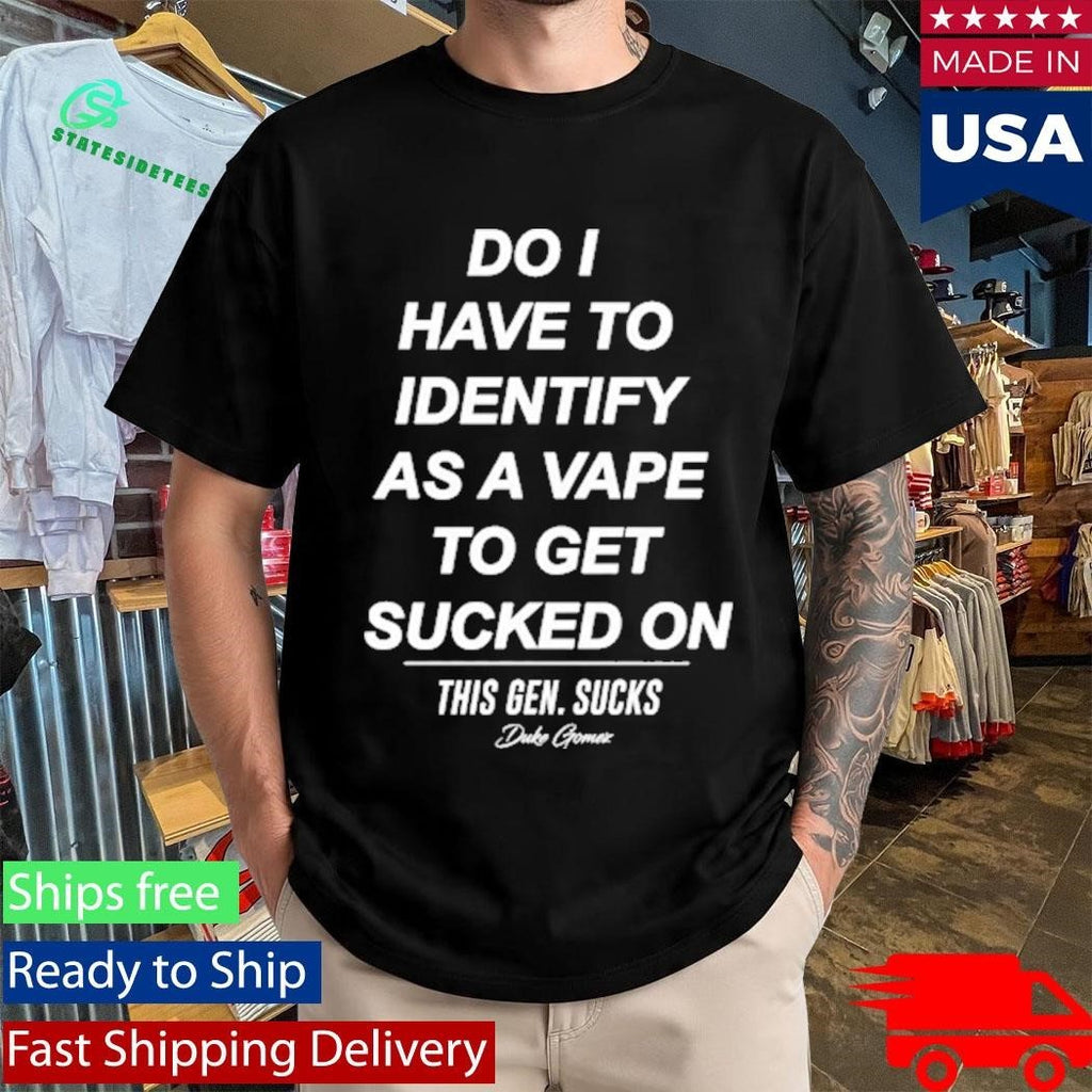 Do I Have To Identify As A Vape To Get Sucked Shirt