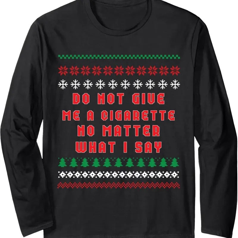 Do Not Give Me Cigarette No Matter What I Say Ugly Christmas Long Sleeve T-Shirt