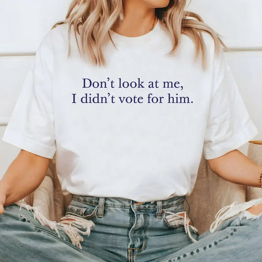 Don't Look At Me T-shirt I Didn't Vote For Him Shirt Sweatshirt Hoodie, Kamala Harris Shirt, Election Tee, I Vote For Her, Women Right Shirt