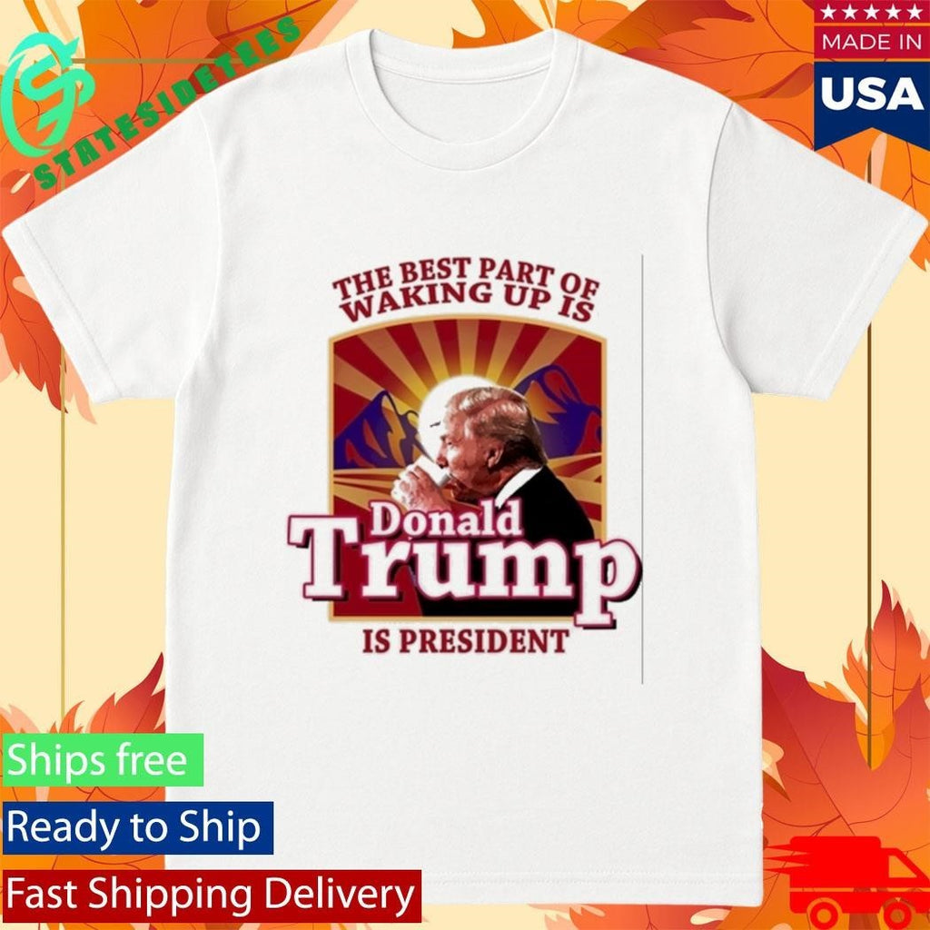 Donald Trump 2026 The Best Part Of Waking Up Is Trump Is President Shirt
