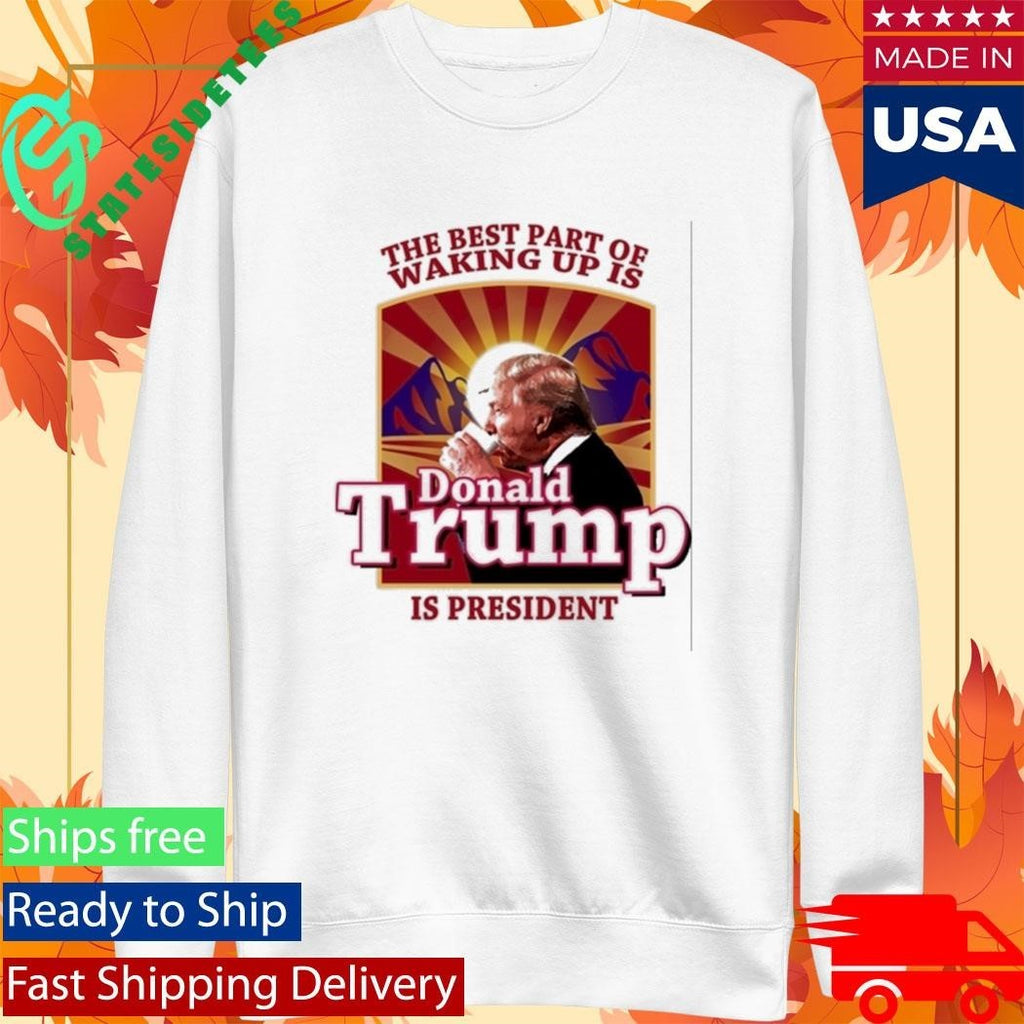 Donald Trump 2026 The Best Part Of Waking Up Is Trump Is President Shirt