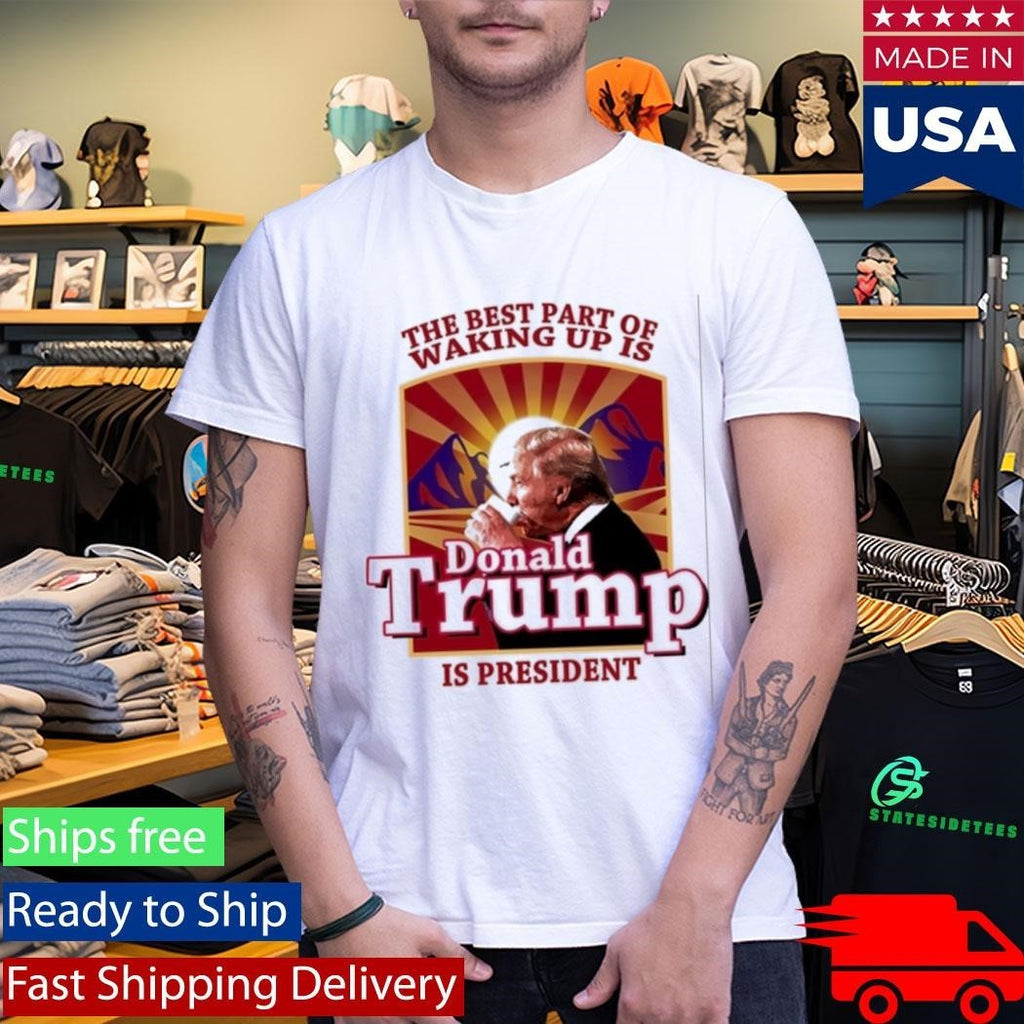 Donald Trump 2026 The Best Part Of Waking Up Is Trump Is President Shirt