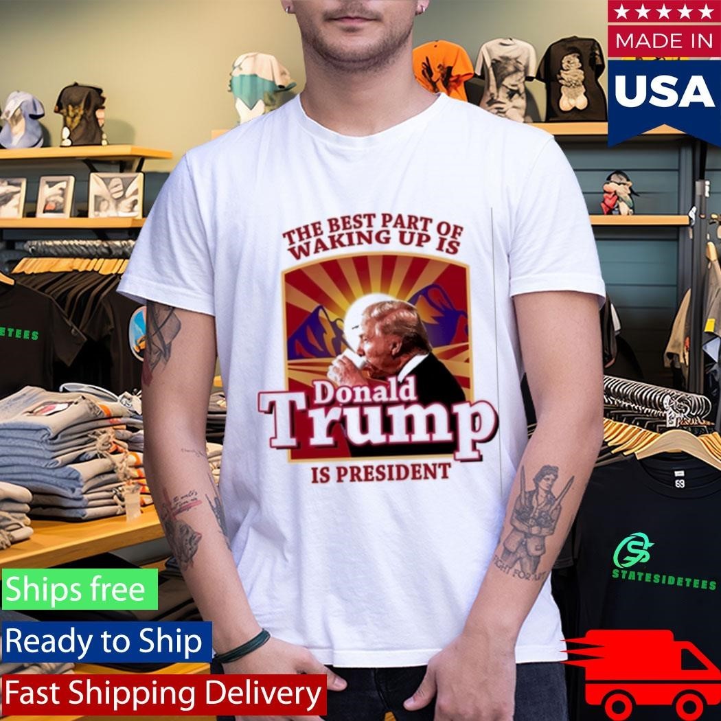 Donald Trump 2026 The Best Part Of Waking Up Is Trump Is President Shirt