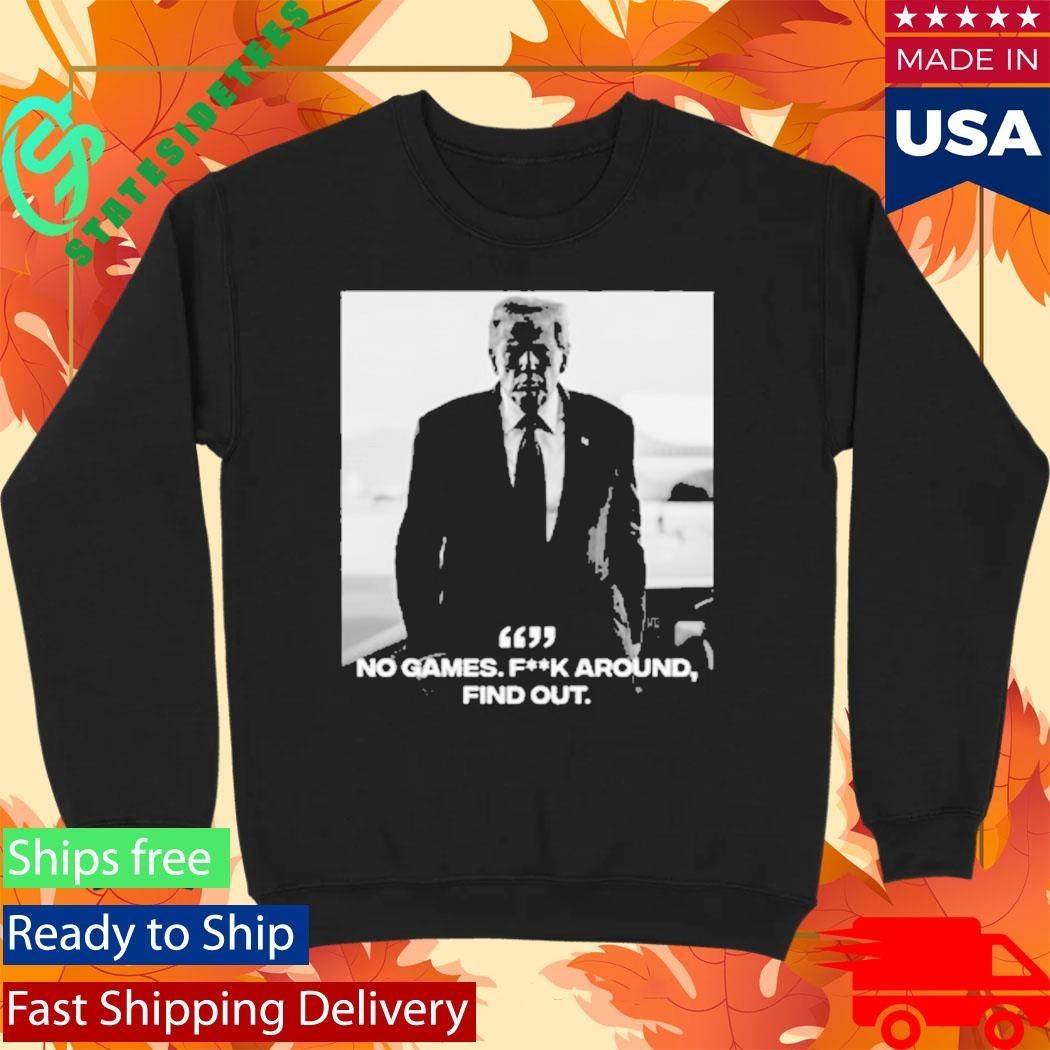 Donald Trump No Games Fck Around Find Out FAFO Shirt