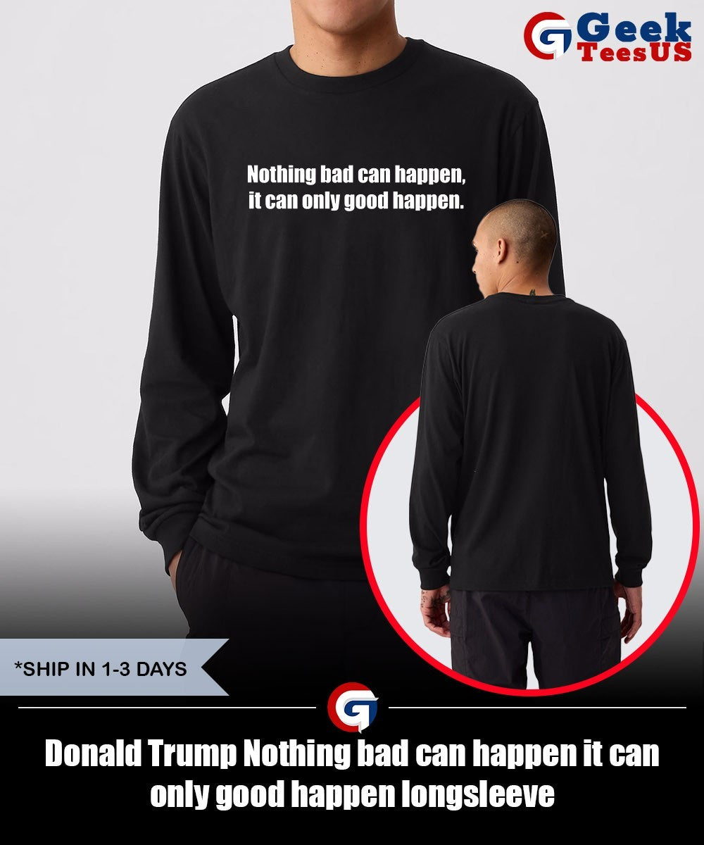 Donald Trump Nothing bad can happen it can only good happen shirt