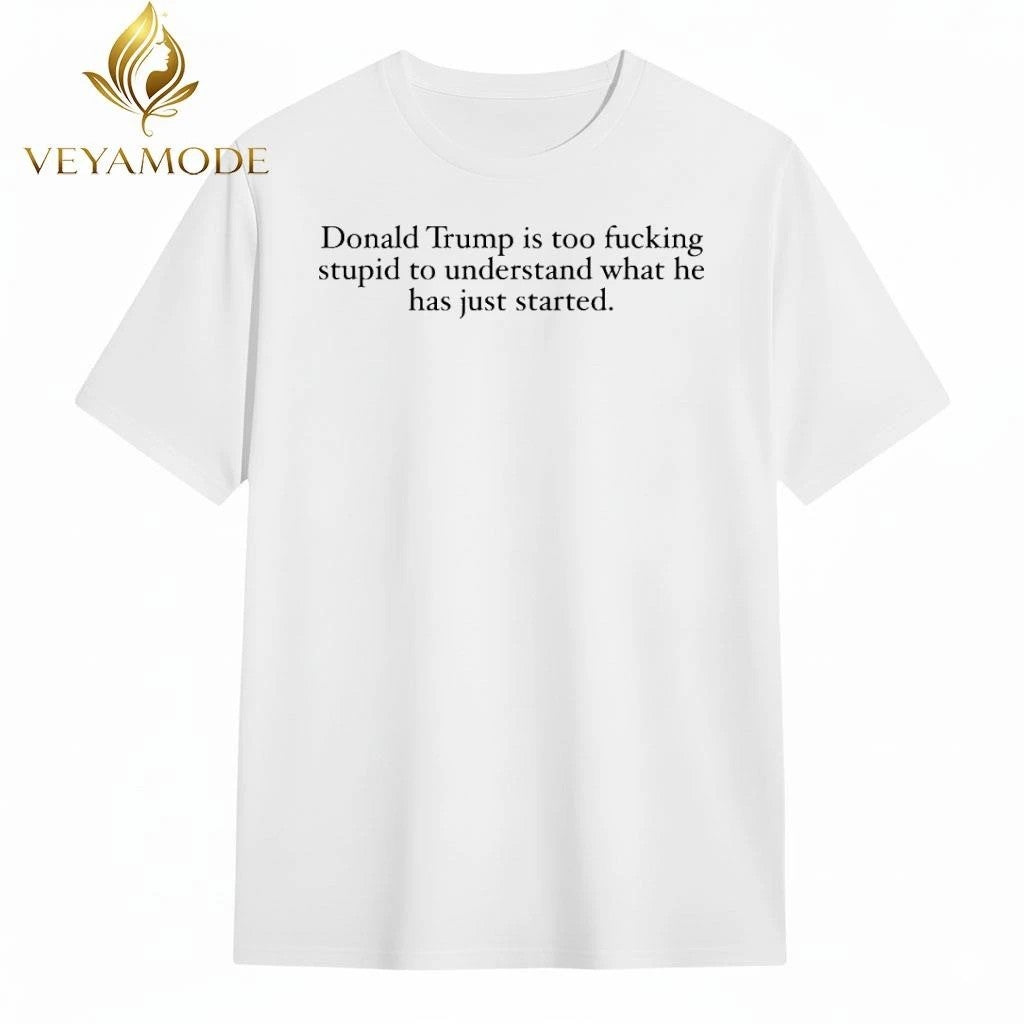 Donald trump is too fucking stupid to understand what he has just started tee