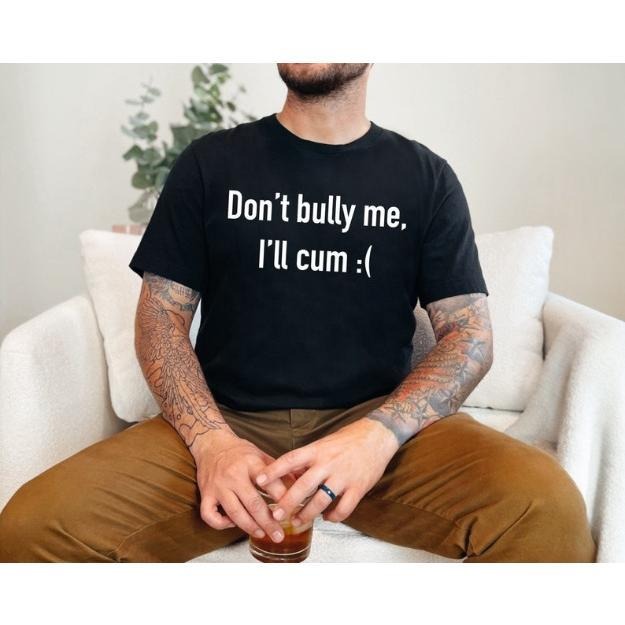 Dont Bully Me Ill Cvm Funny Shirt, Meme Shirt, Funny Saying Shirts, Sarcastic Tee, Offensive Tees, Parody Tshirt, Sarcasm...