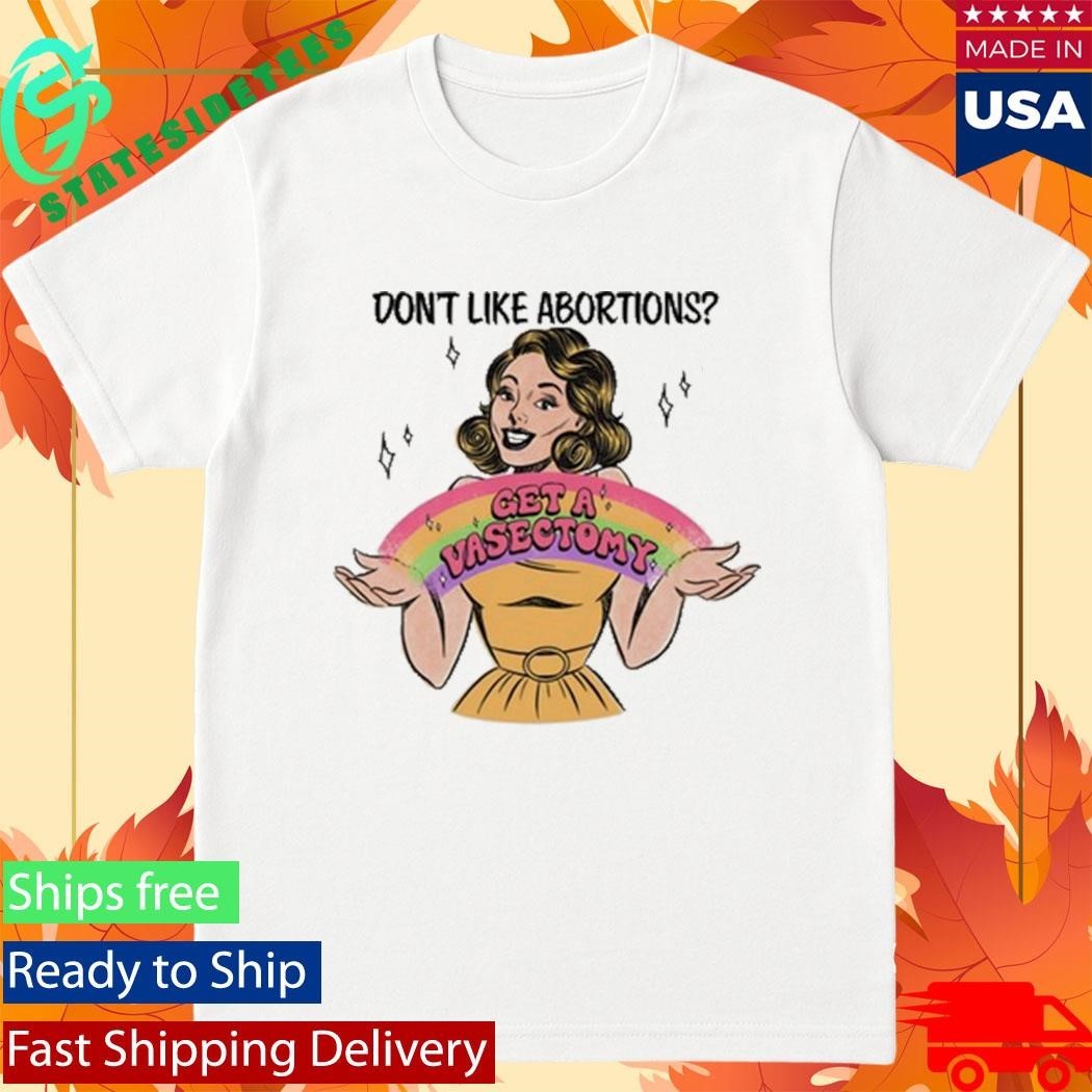 Don’t Like Abortions Get A Vasectomy Shirt