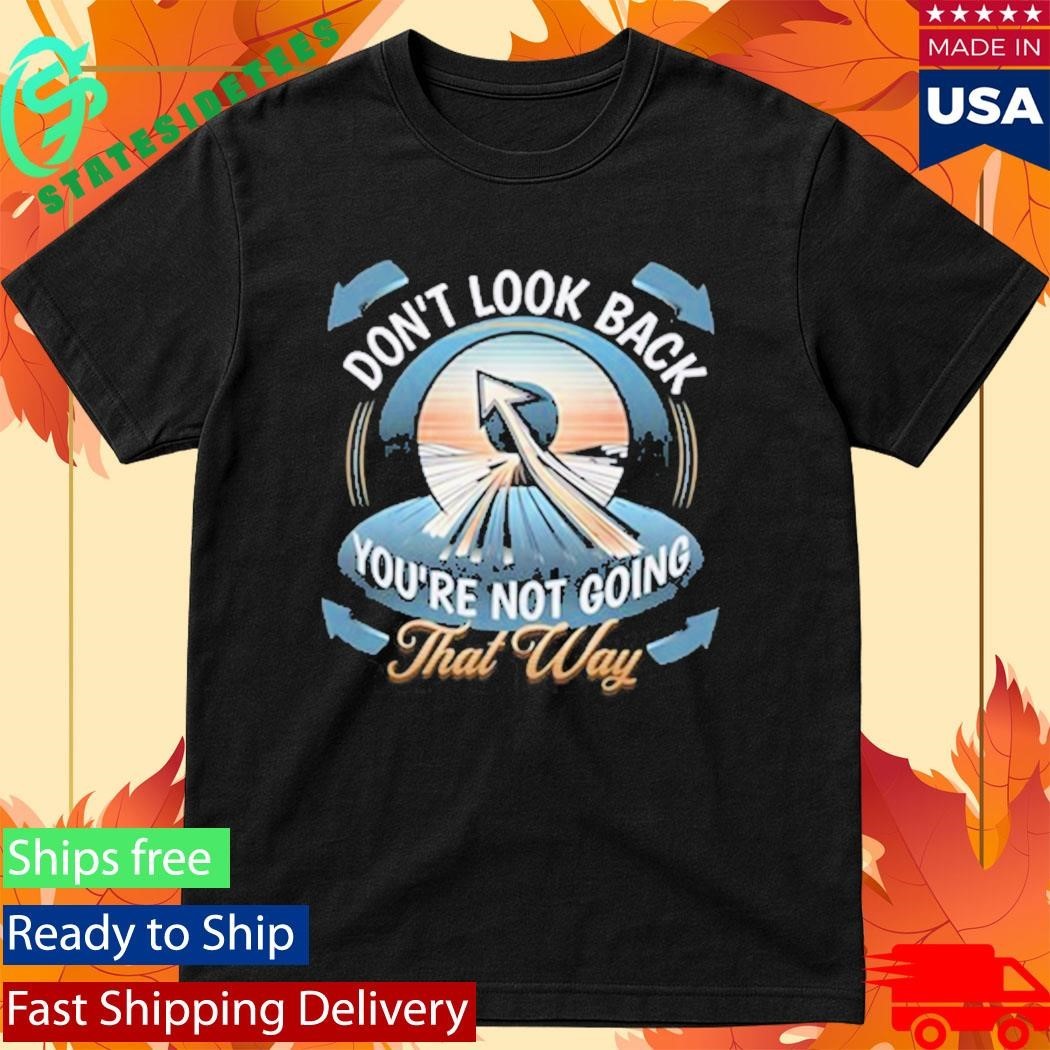 Don’t Look Back You’re Not Going That Way Shirt