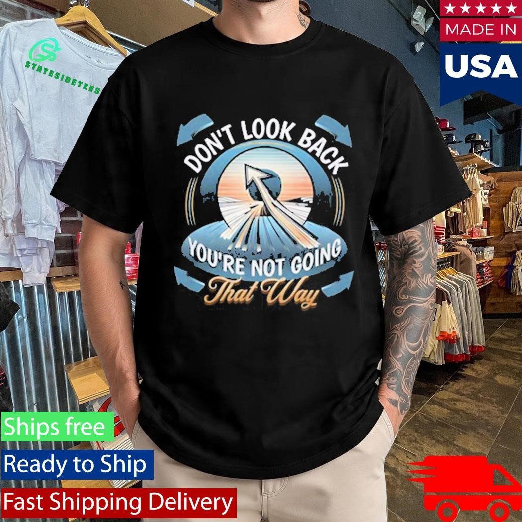Don’t Look Back You’re Not Going That Way Shirt