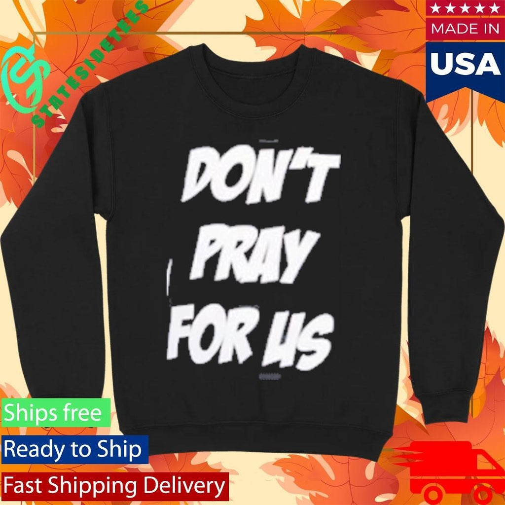 Don’t Pray For Us Pray For The Alcohol Shirt