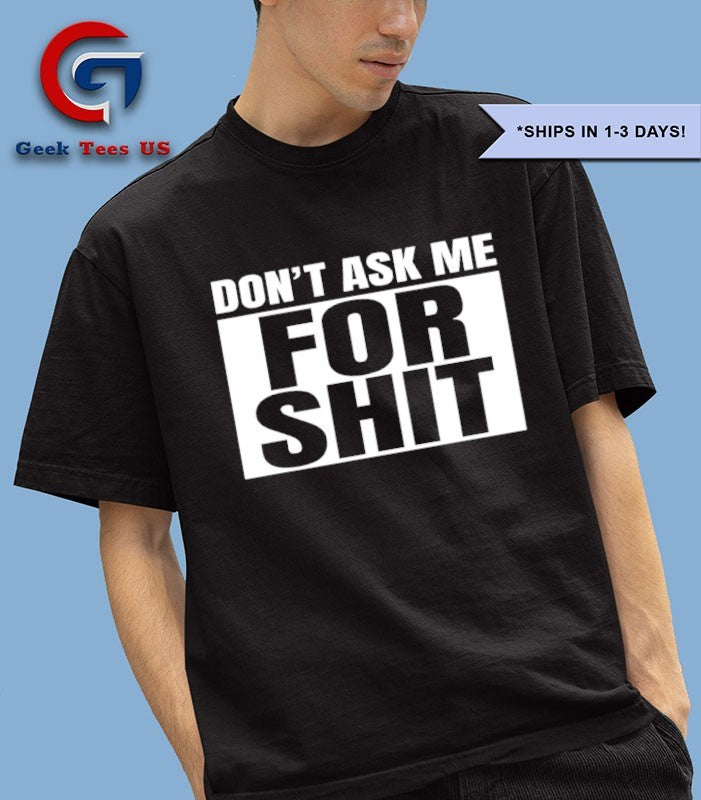 Don’t ask me for shit shirt