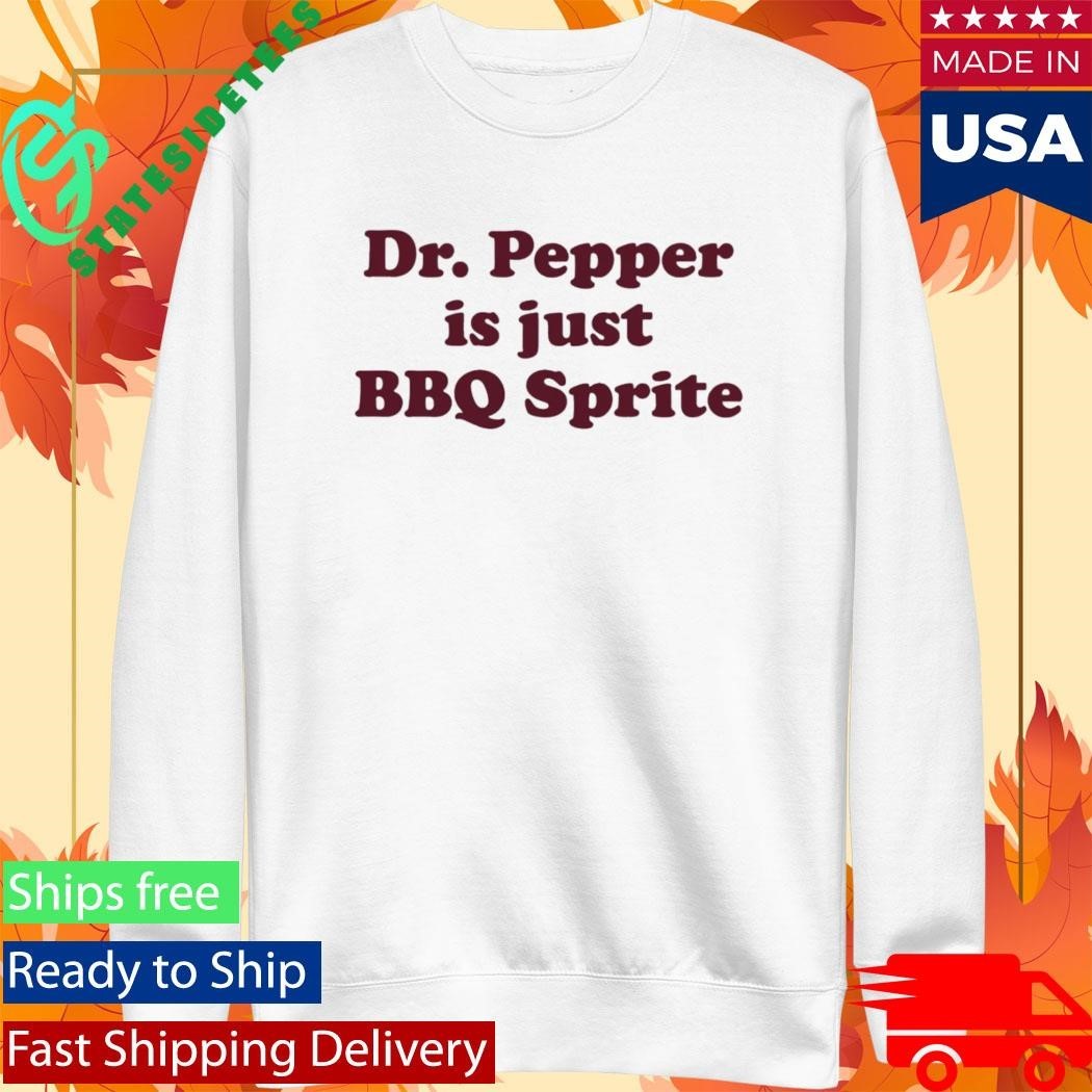 Dr Pepper Is Just BBQ Sprite Shirt