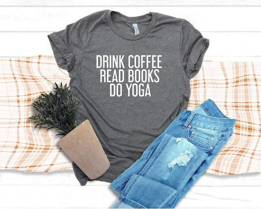 Drink Coffee Read Books Do Yoga Shirt, Women's Yoga Shirt, Yoga Shirt Women, Mom Shirt,Coffee Lover Shirt, Yoga Lover Gift Book Lover Shirt
